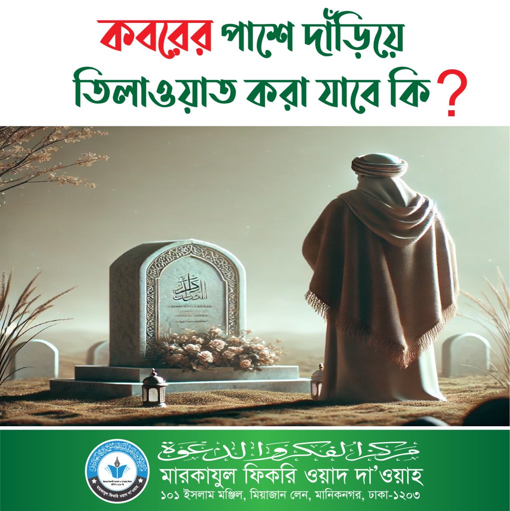 কবরের পাশে মৃত ব্যক্তির মাথার পাশে দাঁড়িয়ে তিলাওয়াত করার বিধান কি ?